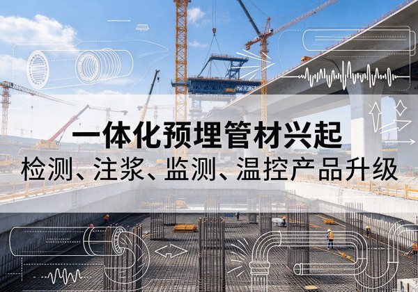 泸水一体化管材产品兴起，声测注浆一体管、多功能预埋管应用增多