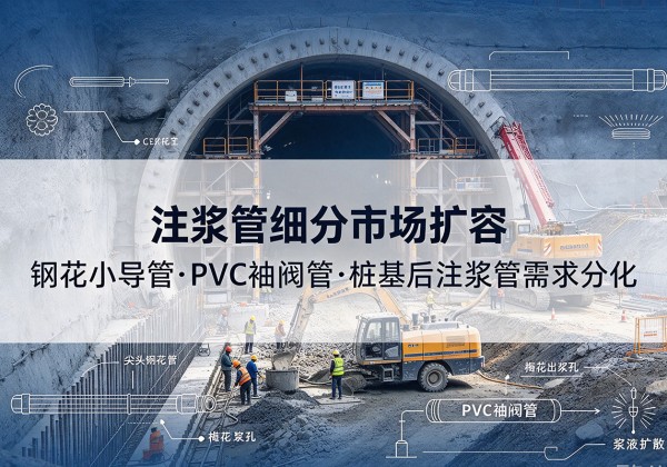 泸水注浆管细分市场扩容，隧道钢花小导管、PVC 袖阀管、桩基后注浆管需求分化